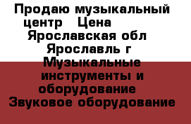 Продаю музыкальный центр › Цена ­ 3 000 - Ярославская обл., Ярославль г. Музыкальные инструменты и оборудование » Звуковое оборудование   